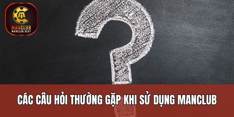 Các câu hỏi thường gặp khi sử dụng Manclub